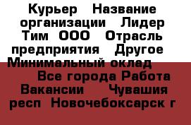 Курьер › Название организации ­ Лидер Тим, ООО › Отрасль предприятия ­ Другое › Минимальный оклад ­ 22 400 - Все города Работа » Вакансии   . Чувашия респ.,Новочебоксарск г.